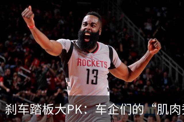 刹车踏板大PK：车企们的“肌肉秀”与老头乐的火花