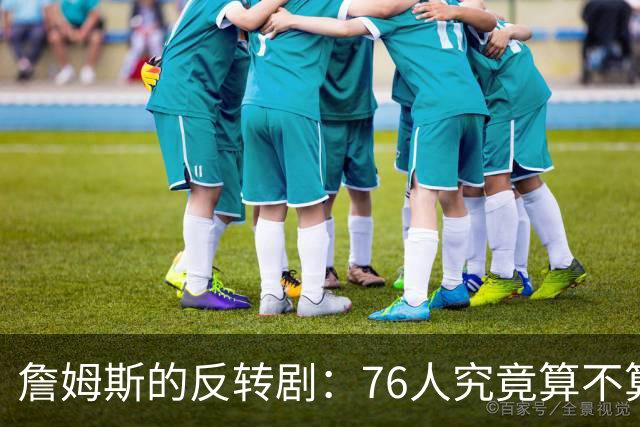 詹姆斯的反转剧：76人究竟算不算超级球队？
