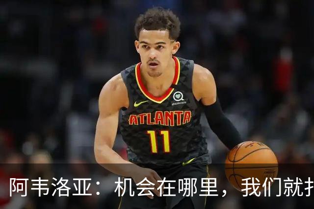 阿韦洛亚：机会在哪里，我们就扑过去！