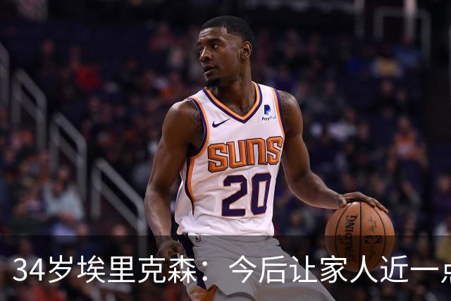 34岁埃里克森：今后让家人近一点，足球先放一放