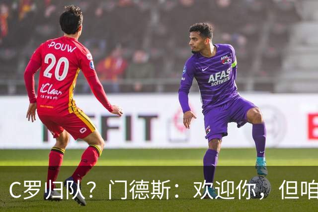C罗归队？门德斯：欢迎你，但咱不搞特权！